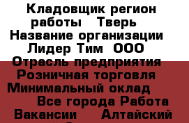 Кладовщик(регион работы - Тверь) › Название организации ­ Лидер Тим, ООО › Отрасль предприятия ­ Розничная торговля › Минимальный оклад ­ 19 800 - Все города Работа » Вакансии   . Алтайский край,Славгород г.